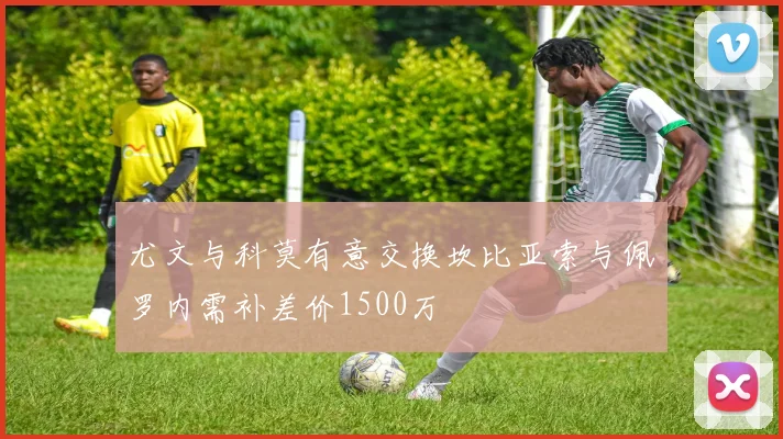 尤文与科莫有意交换坎比亚索与佩罗内需补差价1500万