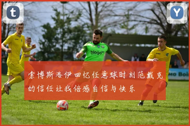 索博斯洛伊回忆任意球时刻范戴克的信任让我倍感自信与快乐