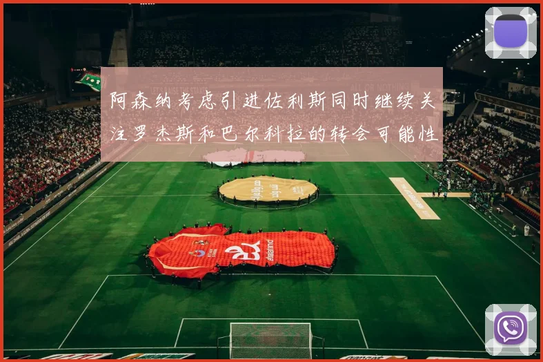 阿森纳考虑引进佐利斯同时继续关注罗杰斯和巴尔科拉的转会可能性