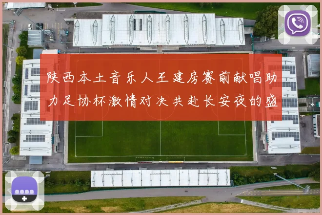 陕西本土音乐人王建房赛前献唱助力足协杯激情对决共赴长安夜的盛宴