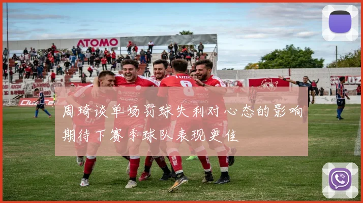周琦谈单场罚球失利对心态的影响期待下赛季球队表现更佳