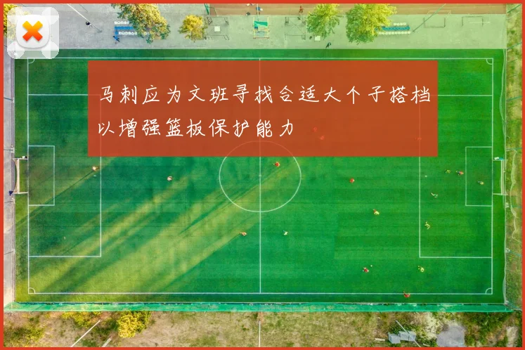 马刺应为文班寻找合适大个子搭档以增强篮板保护能力