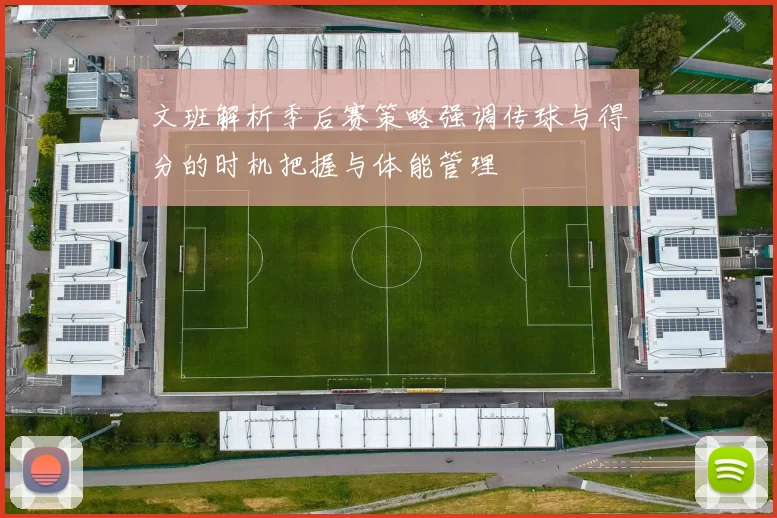 文班解析季后赛策略强调传球与得分的时机把握与体能管理