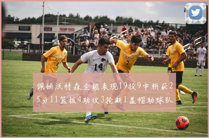 佩顿沃特森全能表现19投9中斩获25分11篮板4助攻3抢断1盖帽助球队争胜